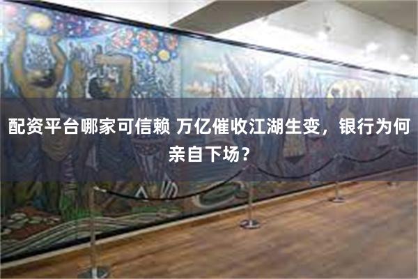 配资平台哪家可信赖 万亿催收江湖生变，银行为何亲自下场？