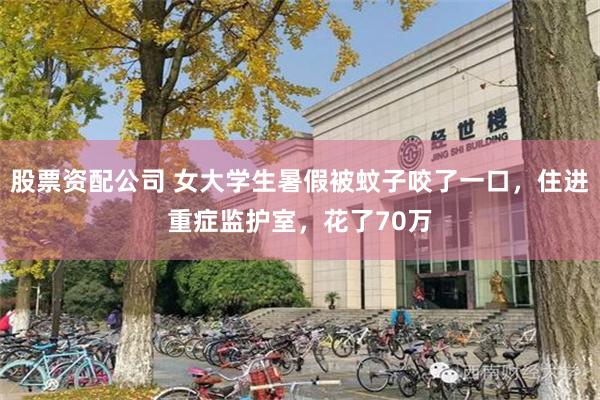 股票资配公司 女大学生暑假被蚊子咬了一口，住进重症监护室，花了70万