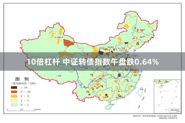 10倍杠杆 中证转债指数午盘跌0.64%