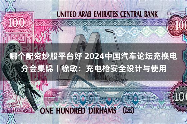 哪个配资炒股平台好 2024中国汽车论坛充换电分会集锦丨徐敏：充电枪安全设计与使用