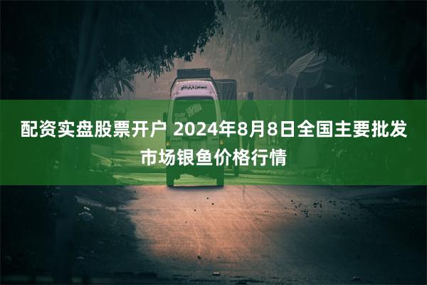 配资实盘股票开户 2024年8月8日全国主要批发市场银鱼价格行情