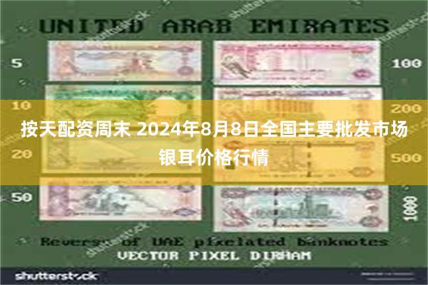 按天配资周末 2024年8月8日全国主要批发市场银耳价格行情