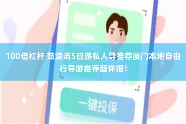 100倍杠杆 鼓浪屿5日游私人导推荐厦门本地自由行导游推荐超详细！