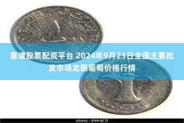 靠谱股票配资平台 2024年9月23日全国主要批发市场龙眼葡萄价格行情