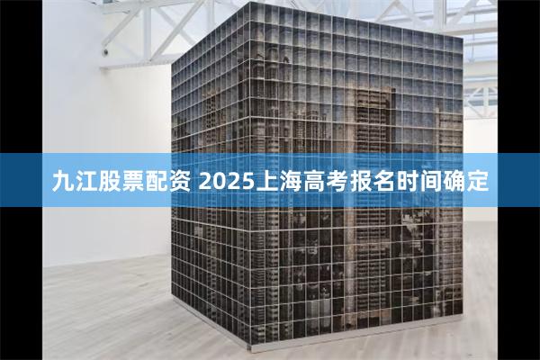 九江股票配资 2025上海高考报名时间确定