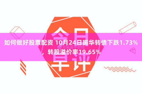 如何做好股票配资 10月24日振华转债下跌1.73%，转股溢价率19.65%