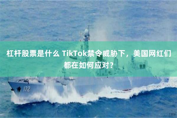 杠杆股票是什么 TikTok禁令威胁下，美国网红们都在如何应对？