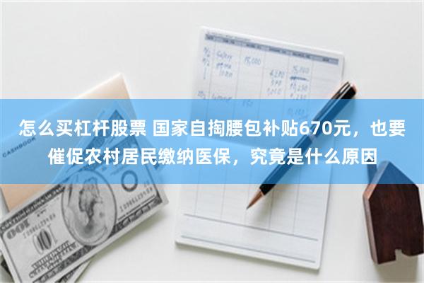 怎么买杠杆股票 国家自掏腰包补贴670元，也要催促农村居民缴纳医保，究竟是什么原因