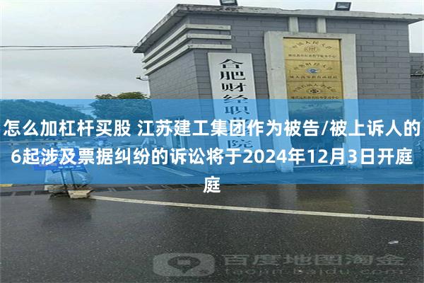 怎么加杠杆买股 江苏建工集团作为被告/被上诉人的6起涉及票据纠纷的诉讼将于2024年12月3日开庭