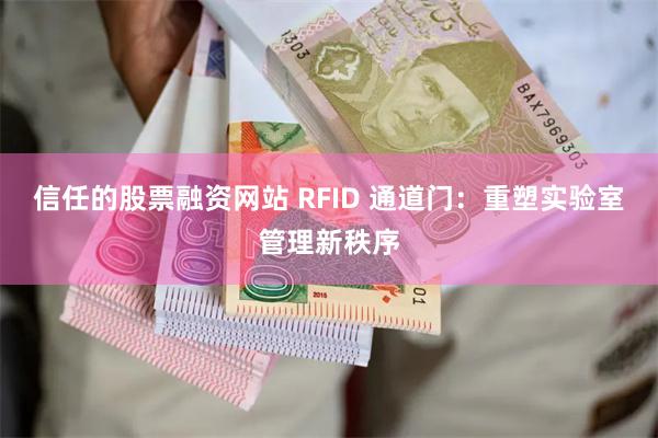 信任的股票融资网站 RFID 通道门：重塑实验室管理新秩序