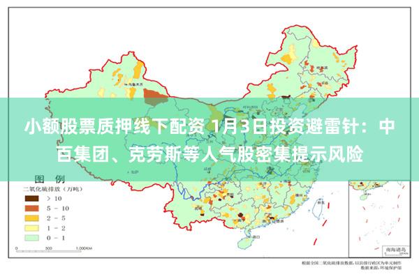 小额股票质押线下配资 1月3日投资避雷针：中百集团、克劳斯等人气股密集提示风险